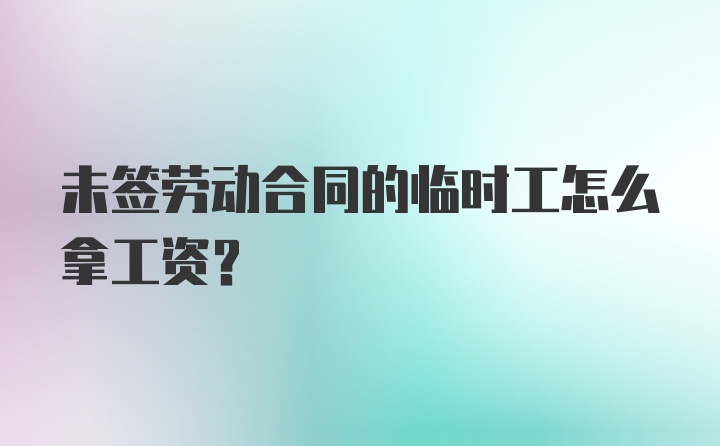 未签劳动合同的临时工怎么拿工资？