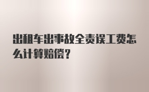 出租车出事故全责误工费怎么计算赔偿？