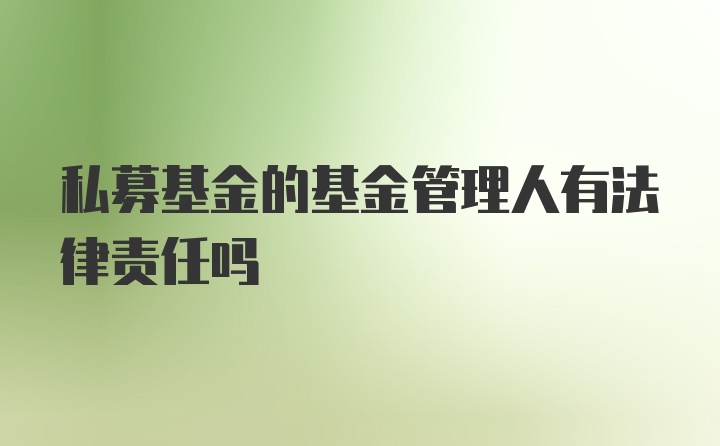 私募基金的基金管理人有法律责任吗