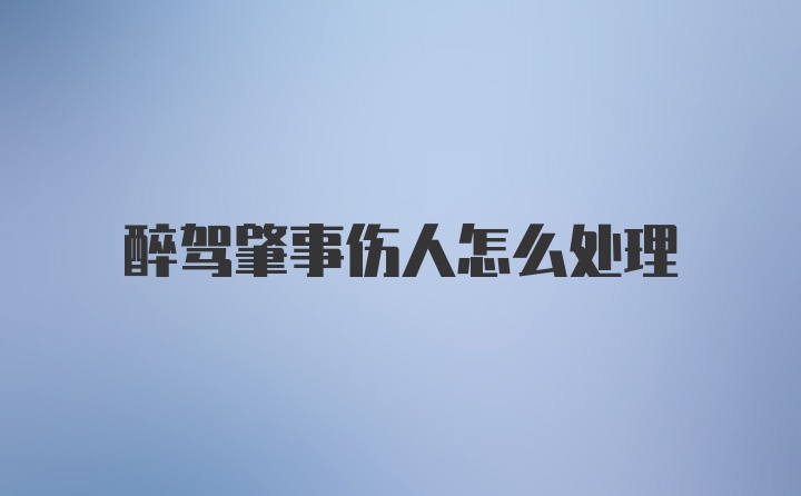 醉驾肇事伤人怎么处理