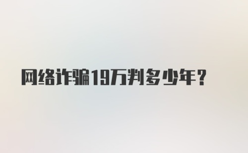 网络诈骗19万判多少年?