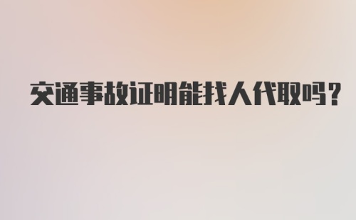 交通事故证明能找人代取吗？