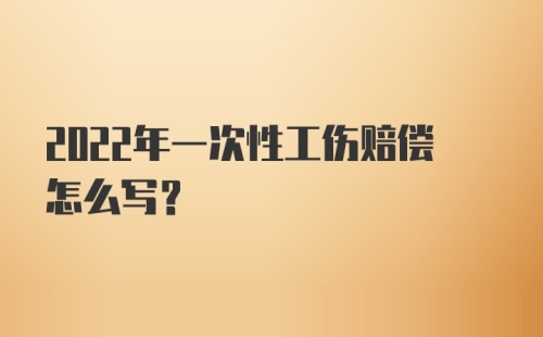 2022年一次性工伤赔偿怎么写？