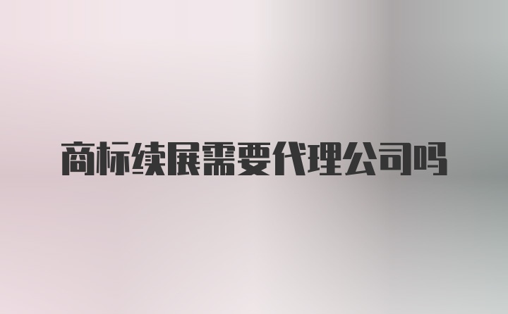 商标续展需要代理公司吗