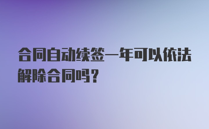 合同自动续签一年可以依法解除合同吗？