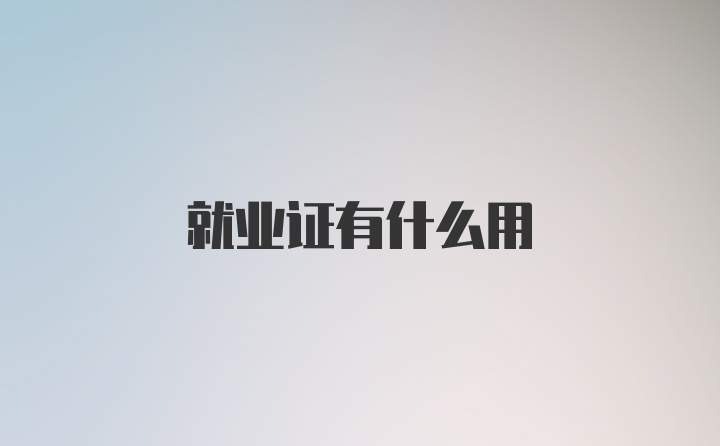 就业证有什么用