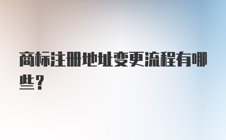 商标注册地址变更流程有哪些？