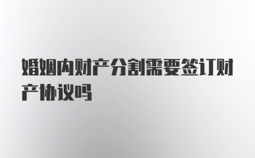 婚姻内财产分割需要签订财产协议吗