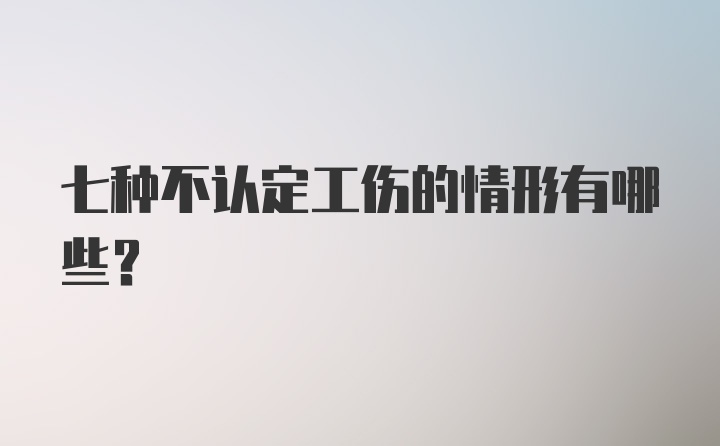 七种不认定工伤的情形有哪些？