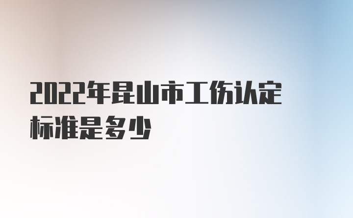 2022年昆山市工伤认定标准是多少