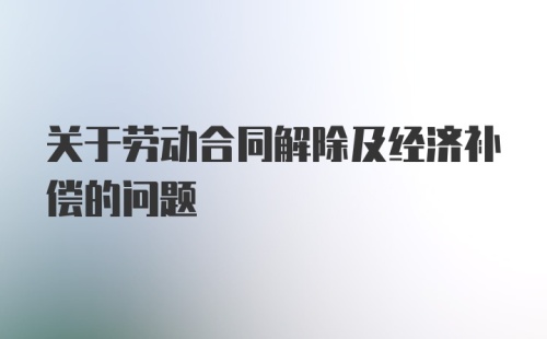 关于劳动合同解除及经济补偿的问题