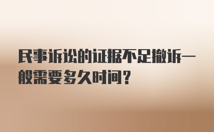 民事诉讼的证据不足撤诉一般需要多久时间？