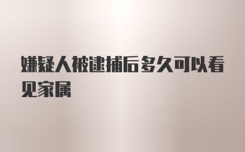 嫌疑人被逮捕后多久可以看见家属