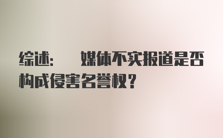 综述: 媒体不实报道是否构成侵害名誉权？