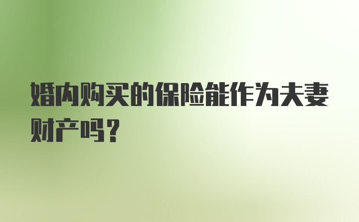 婚内购买的保险能作为夫妻财产吗？