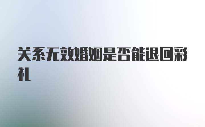 关系无效婚姻是否能退回彩礼