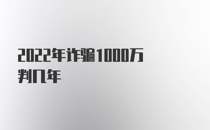 2022年诈骗1000万判几年