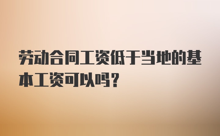 劳动合同工资低于当地的基本工资可以吗？