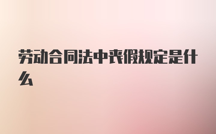 劳动合同法中丧假规定是什么