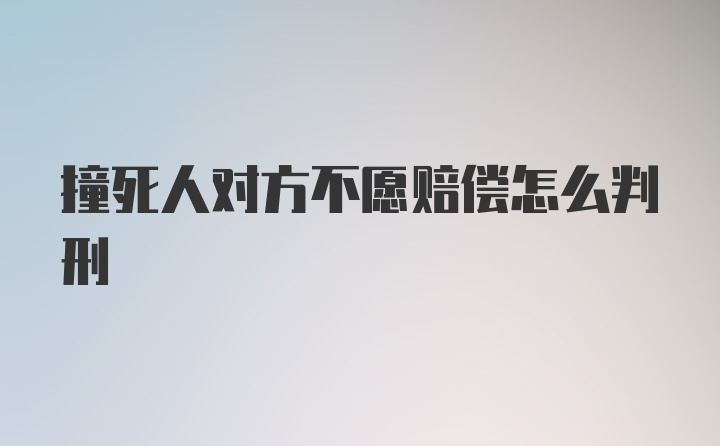 撞死人对方不愿赔偿怎么判刑