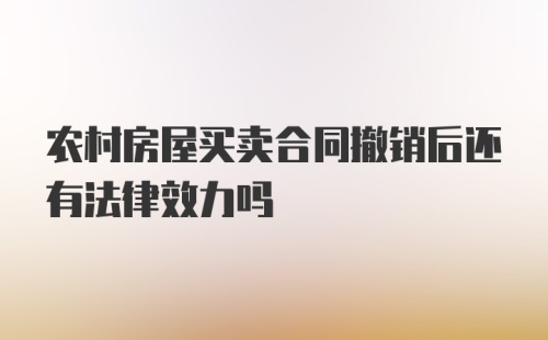 农村房屋买卖合同撤销后还有法律效力吗