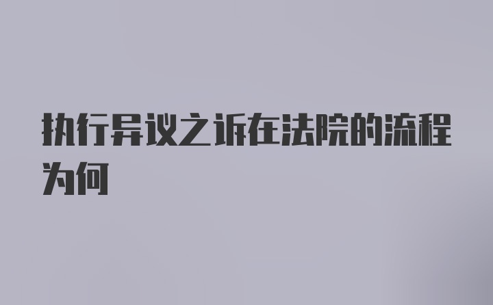 执行异议之诉在法院的流程为何