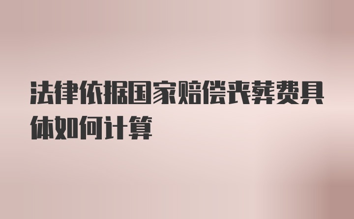 法律依据国家赔偿丧葬费具体如何计算