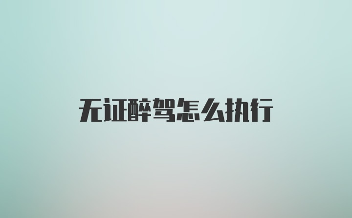 无证醉驾怎么执行