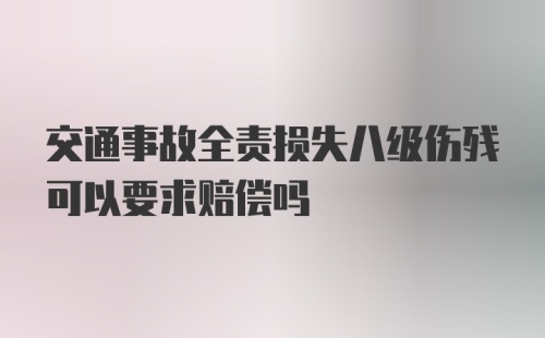 交通事故全责损失八级伤残可以要求赔偿吗