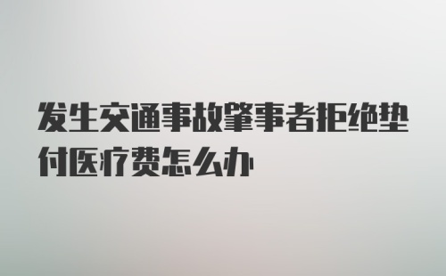 发生交通事故肇事者拒绝垫付医疗费怎么办