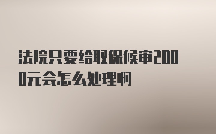 法院只要给取保候审2000元会怎么处理啊