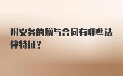 附义务的赠与合同有哪些法律特征？