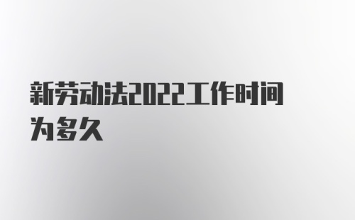 新劳动法2022工作时间为多久