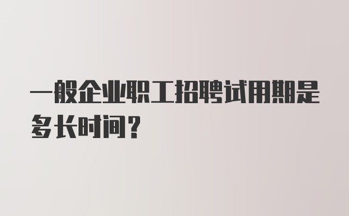 一般企业职工招聘试用期是多长时间？