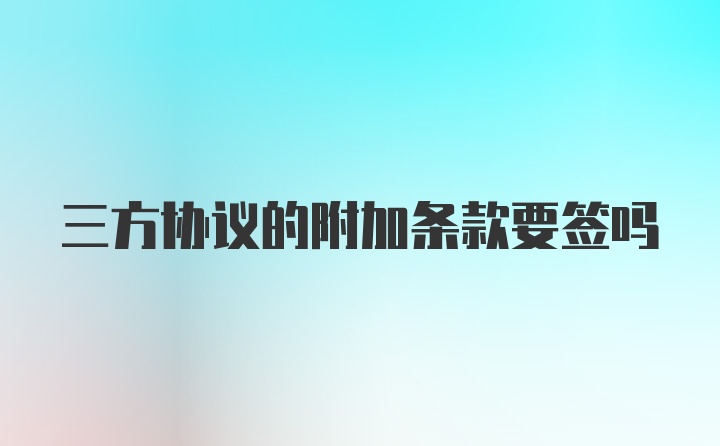 三方协议的附加条款要签吗