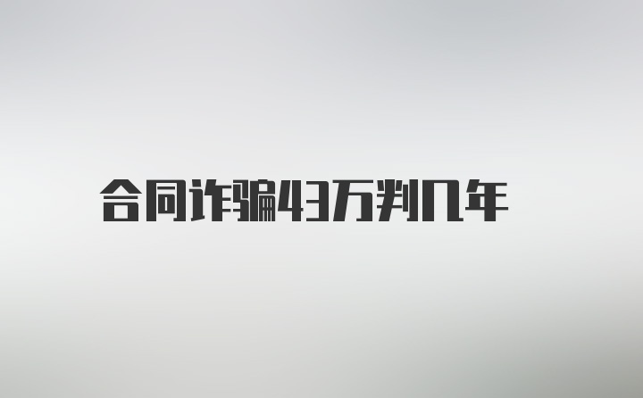 合同诈骗43万判几年