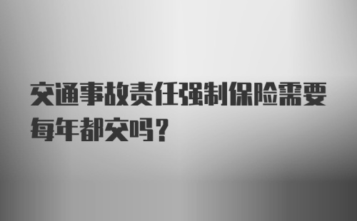 交通事故责任强制保险需要每年都交吗？