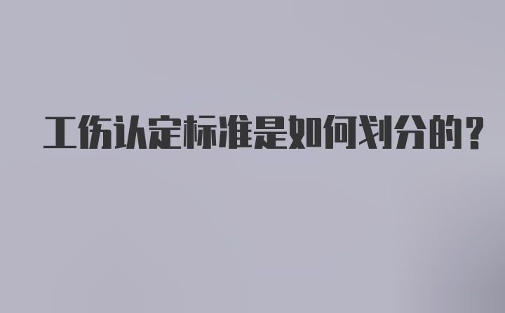 工伤认定标准是如何划分的？