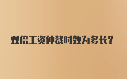 双倍工资仲裁时效为多长?