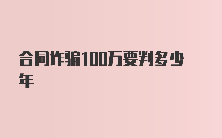 合同诈骗100万要判多少年