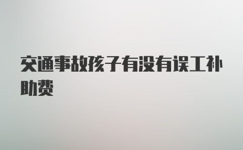 交通事故孩子有没有误工补助费