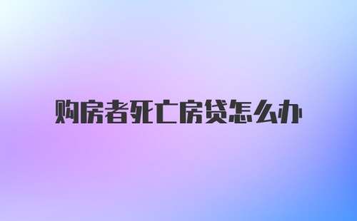 购房者死亡房贷怎么办