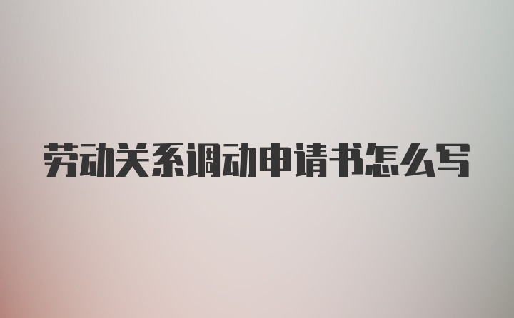 劳动关系调动申请书怎么写