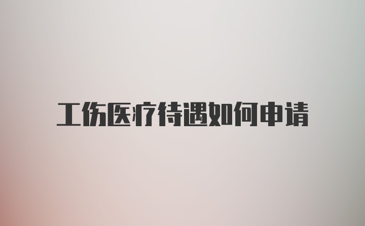 工伤医疗待遇如何申请