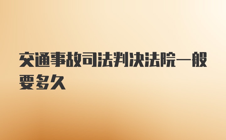 交通事故司法判决法院一般要多久