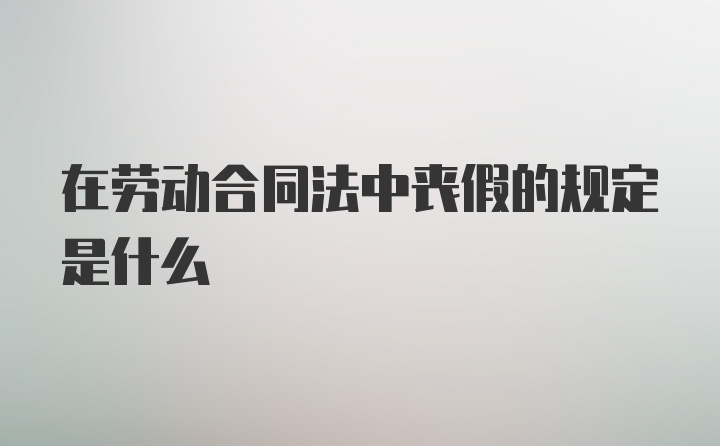 在劳动合同法中丧假的规定是什么