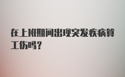 在上班期间出现突发疾病算工伤吗？