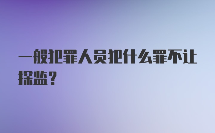 一般犯罪人员犯什么罪不让探监?