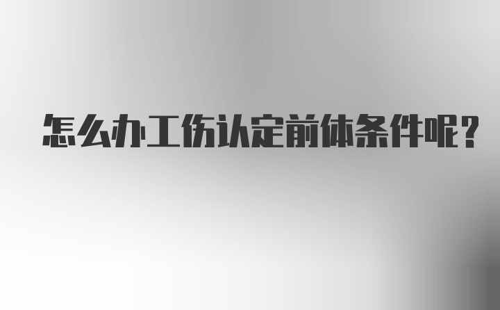 怎么办工伤认定前体条件呢？