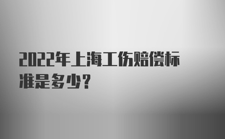 2022年上海工伤赔偿标准是多少?